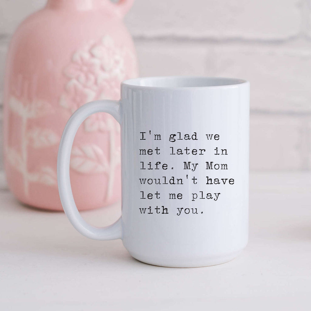 I'm Glad We Met Later in Life Mug