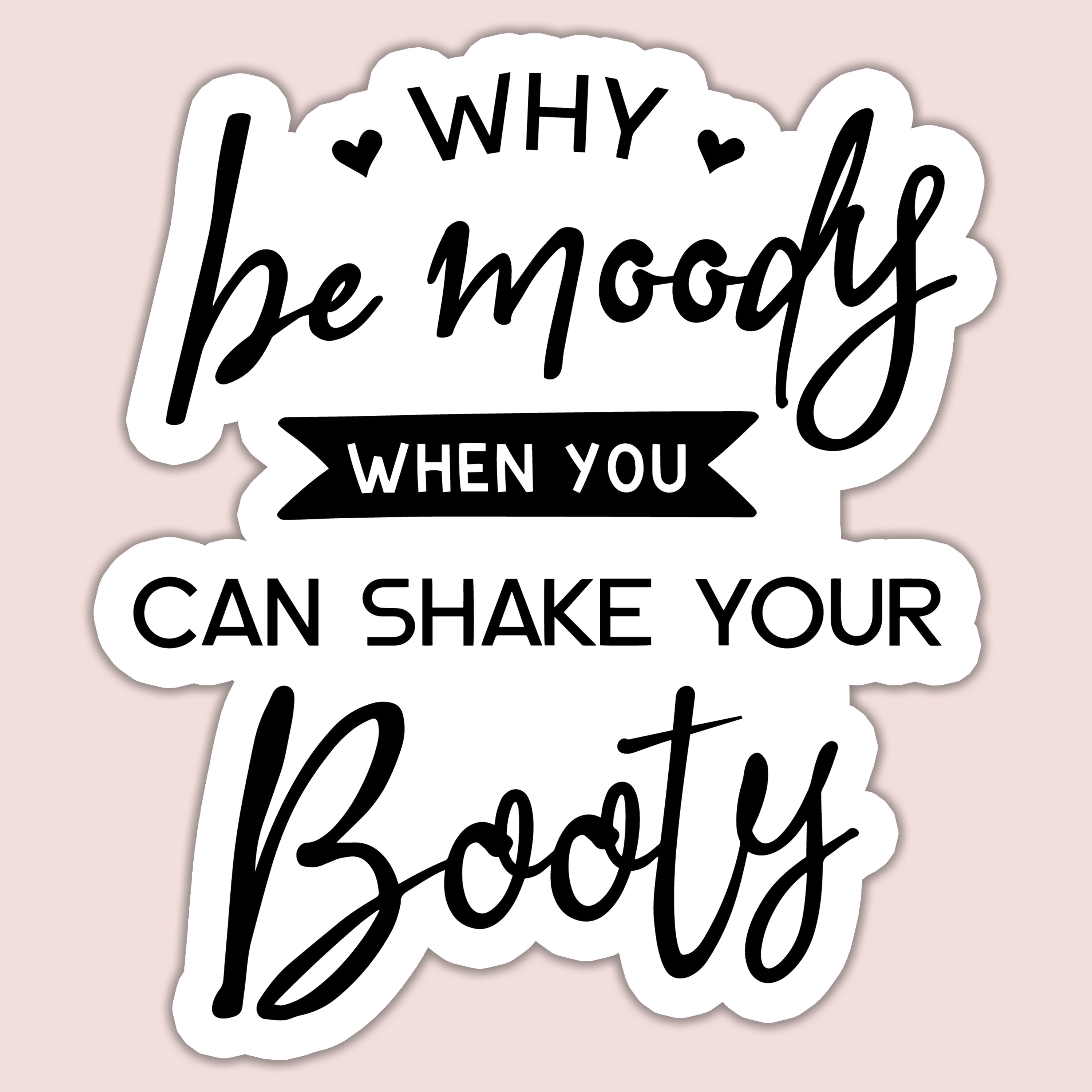 Why Be Moody When You Could Shake Your Booty Sticker