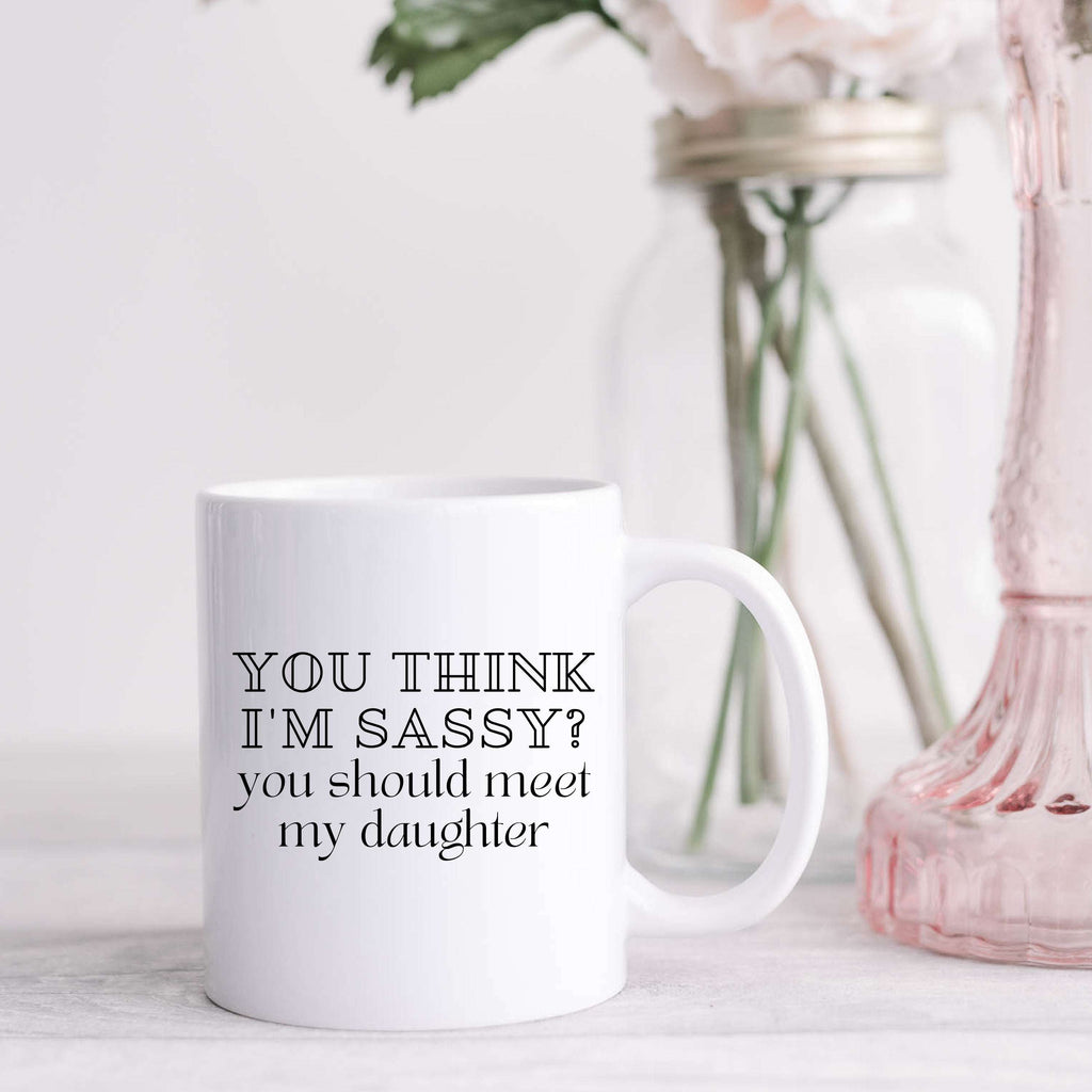 You Think I'm Sassy? You Should Meet My Daughter Mug