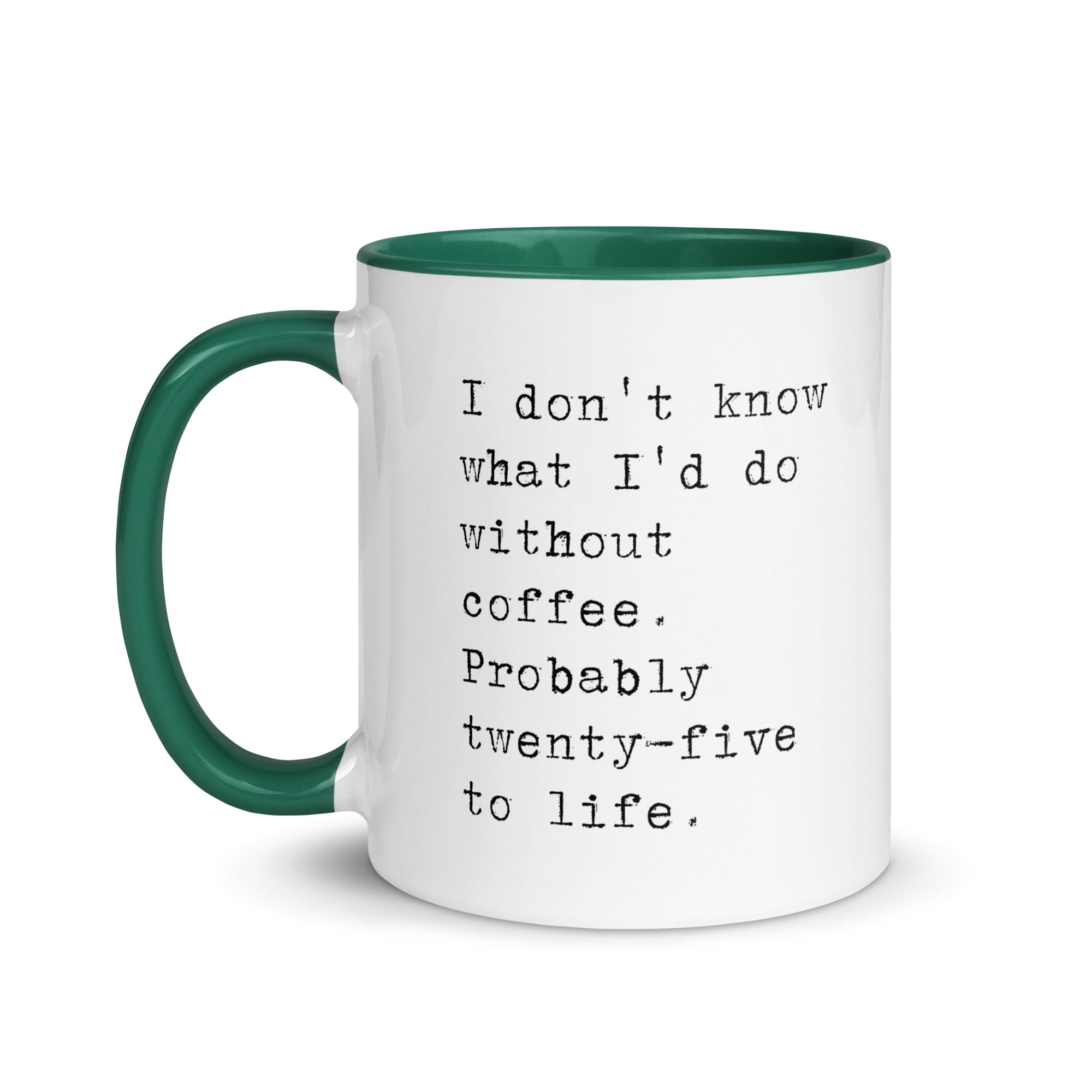 I don't know what I'd do without coffee. Probably 25 to life.