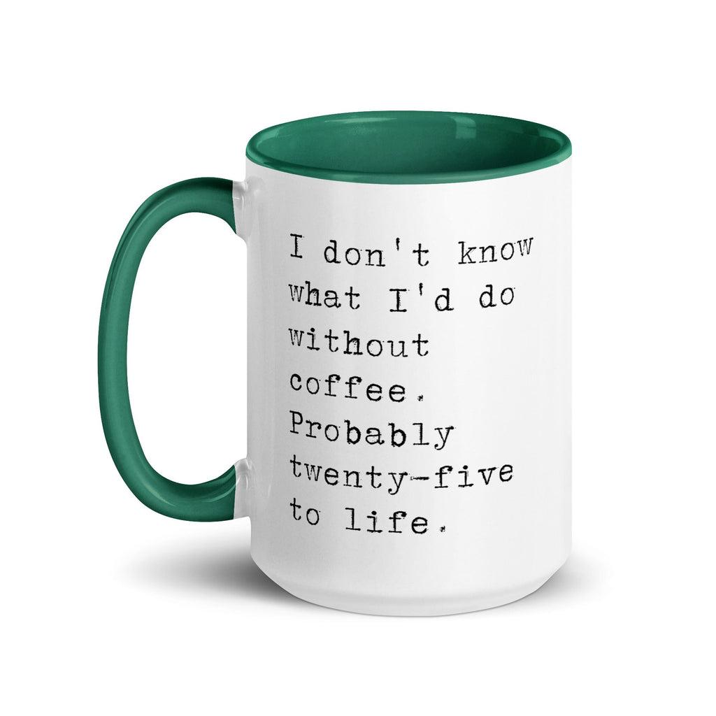 I don't know what I'd do without coffee. Probably 25 to life.